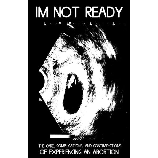 I'm Not Ready: Care, Complications, Contradictions Of Abortion